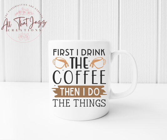 First I Drink the Coffee Then I Do the Things | Mug